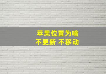 苹果位置为啥不更新 不移动